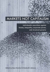 Okładka książki Markets Not Capitalism: Individualist Anarchism Against Bosses, Inequality, Corporate Power, and Structural Poverty Gary Chartier, Charles Johnson