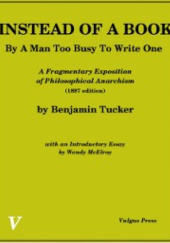 Okładka książki Instead Of A Book, By A Man Too Busy To Write One: A Fragmentary Exposition of Philosophical Anarchism Benjamin Tucker