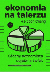 Okładka książki Ekonomia na talerzu. Głodny ekonomista objaśnia świat Ha-Joon Chang