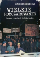 Okładka książki Wielkie rozczarowanie. Geneza rewolucji Solidarności Marcin Zaremba