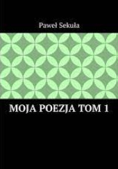 Okładka książki Moja Poezja Tom 1 Paweł Sekuła