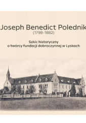 Okładka książki Joseph Benedict Polednik (1798-1882): Szkic historyczny o twórcy fundacji dobroczynnej w Lyskach Jan Krajczok