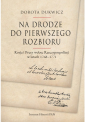 Okładka książki Na drodze do pierwszego rozbioru. Rosja i Prusy wobec Rzeczypospolitej w latach 1768-1771 Dorota Dukwicz