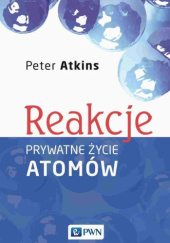 Okładka książki Reakcje. Prywatne życie atomów Peter Atkins