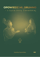 Okładka książki Opowiedz mi, druhno – z życia Anny Zawadzkiej Karolina Czerwińska