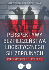 Okładka książki Perspektywy bezpieczeństwa logistycznego Sił Zbrojnych Rzeczypospolitej Polskiej Mieczysław Pawlisiak