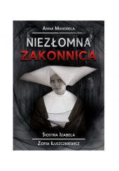 Okładka książki Niezłomna Zakonnica (Siostra Izabela. Zofia Łuszczkiewicz) Anna Mandrela