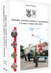 Okładka książki Jednostki, instytucje wojskowe i paramilitarne w Łomży w latach 1945-2022 Henryk Pestka