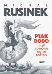 Okładka książki Ptak Dodo, czyli co mówią do nas politycy Michał Rusinek