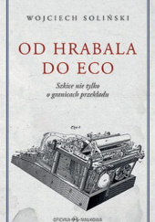 Okładka książki Od Hrabala do Eco. Szkice nie tylko o granicach przekładu Wojciech Soliński