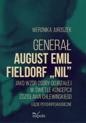 Okładka książki Generał August Emil Fieldorf „Nil” jako wzór osoby dojrzałej w świetle koncepcji Zdzisława Chlewińskiego Weronika Juroszek