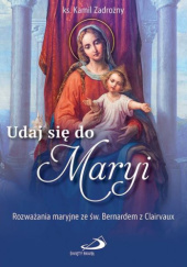 Okładka książki Udaj się do Maryi. Rozważania maryjne ze św. Bernardem z Clairvaux Kamil Zadrożny