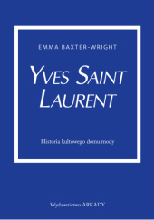 Okładka książki Yves Saint Laurent. Historia kultowego domu mody Emma Baxter-Wright