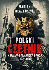 Okładka książki Polski czetnik. Krwawa bałkańska droga 1943-1945 Marian Błażejczyk