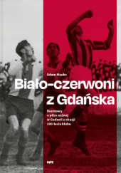 Okładka książki Biało-czerwoni z Gdańska.  Rozmowy o piłce nożnej w Gedanii z okazji 100-lecia klubu Adam Mauks
