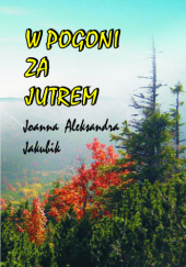 Okładka książki W POGONI ZA JUTREM Joanna Aleksandra Jakubik