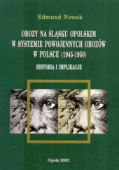 Okładka książki Obozy na Śląsku Opolskim w systemie powojennych obozów w Polsce (1945–1950). Historia i implikacje Edmund Nowak