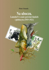 Okładka książki Na uboczu. Lamsdorf w czasie powstań śląskich i plebiscytu (1919-1921) Piotr Stanek