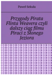 Okładka książki Przygody Pirata Flinta Weavera czyli dalszy ciąg filmu Piraci z Słonego Jeziora Paweł Sekuła