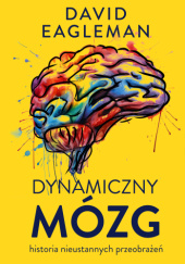 Okładka książki Dynamiczny mózg. Historia nieustannych przeobrażeń David Eagleman