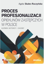 Okładka książki Proces profesjonalizacji opiekunów zastępczych w Polsce. Główni aktorzy i zasoby Agata Skalec-Ruczyńska
