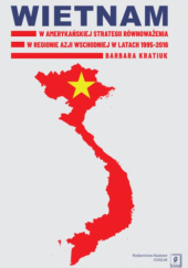 Okładka książki Wietnam w amerykańskiej strategii równoważenia w regionie Azji Wschodniej w latach 1995-2016 Barbara Kratiuk