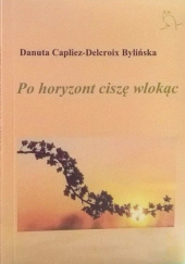 Okładka książki Po horyzont ciszę wlokąc Danuta Capliez-Delcroix Bylińska