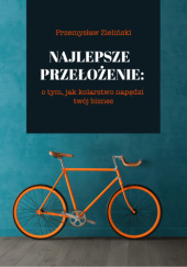 Okładka książki Najlepsze przełożenie: o tym, jak kolarstwo napędzi twój biznes Przemysław Zieliński