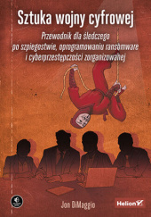 Okładka książki Sztuka wojny cyfrowej. Przewodnik dla śledczego po szpiegostwie, oprogramowaniu ransomware i cyberprzestępczości zorganizowanej Jon DiMaggio