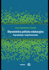 Okładka książki Obywatelska polityka edukacyjna. Koprodukcja i współtworzenie Anna Ciepielewska-Kowalik
