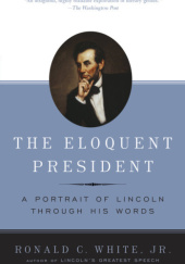 Okładka książki The Eloquent President: A Portrait of Lincoln Through His Words Ronald C. White