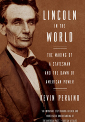 Okładka książki Lincoln in the World: The Making of a Statesman and the Dawn of American Power Kevin Peraino