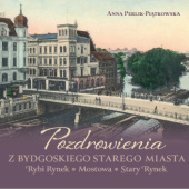 Okładka książki Pozdrowienia z bydgoskiego Starego Miasta - Rybi Rynek, Mostowa, Stary Rynek Anna Perlik-Piątkowska