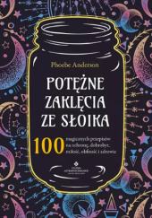 Okładka książki Potężne zaklęcia ze słoika. 100 magicznych przepisów na ochronę, dobrobyt, miłość, obfitość i zdrowie Phoebe Anderson