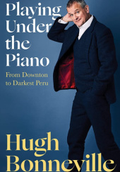 Okładka książki Playing Under the Piano: From Downton to Darkest Peru Hugh Bonneville