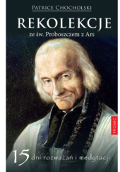 Okładka książki Rekolekcje ze św. Proboszczem z Ars. 15 dni rozważań i medytacji Patrice Chocholski