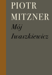 Okładka książki Mój Iwaszkiewicz Piotr Mitzner