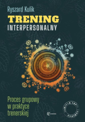 Okładka książki Trening interpersonalny. Proces grupowy w praktyce trenerskiej Ryszard Kulik