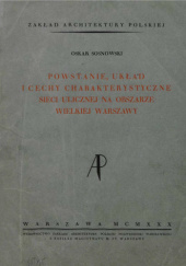 Okładka książki Powstanie, układ i sieci charakterystyczne sieci ulicznej na obszarze wielkiej Warszawy Oskar Sosnowski