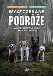 Okładka książki Wyszczekane podróże. Jak przygotować siebie i psa na wyprawę Piotr Miklaszewski, Magdalena Wilczewska