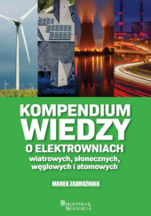 Kompendium wiedzy o elektrowniach wiatrowych, słonecznych, węglowych i atomowych - Marek Zadrożniak
