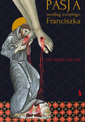 Okładka książki Pasja według świętego Franciszka Ewa Maria Hop OSC