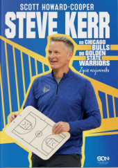 Okładka książki Steve Kerr Od Chicago Bulls do Golden State Warriors. Życie wojownika Scott Howard-Cooper