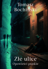 Okładka książki Złe ulice. Opowieści praskie Tomasz Bochiński
