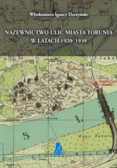 Okładka książki Nazewnictwo ulic miasta Torunia w latach 1920-1939 Włodzimierz Ignacy Deczyński