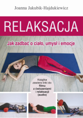 Okładka książki Relaksacja. Jak zadbać o ciało, umysł i emocje Joanna Jakubik-Hajdukiewicz