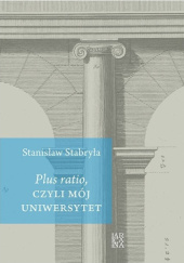 Okładka książki Plus ratio , czyli mój Uniwersytet Stanisław Stabryła