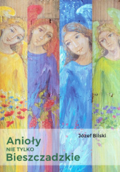 Okładka książki Anioły nie tylko bieszczadzkie Józef Bilski