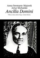 Okładka książki „Ancilla Domini. Półtora wieku miłości Bogu i służby bliźnim” Artur Michalski, Anna Seemann-Majorek