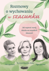 Okładka książki Rozmowy o wychowaniu w szacunku Patrycja Frania, Agata Frońska, Katarzyna Kowalska-Bębas